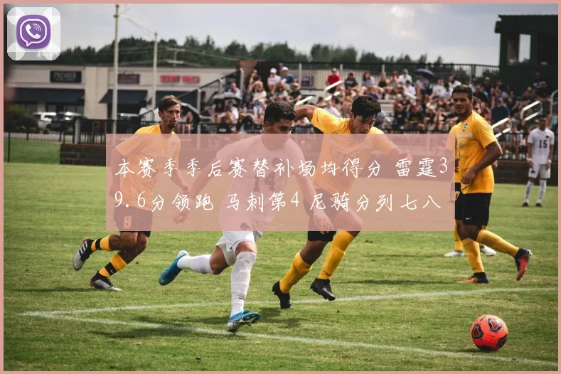 本赛季季后赛替补场均得分 雷霆39.6分领跑 马刺第4 尼骑分列七八